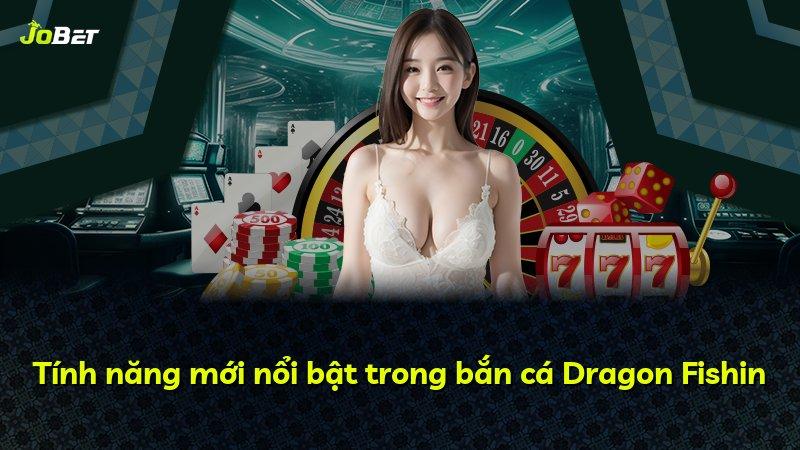 Tính năng mới nổi bật trong bắn cá Dragon Fishin