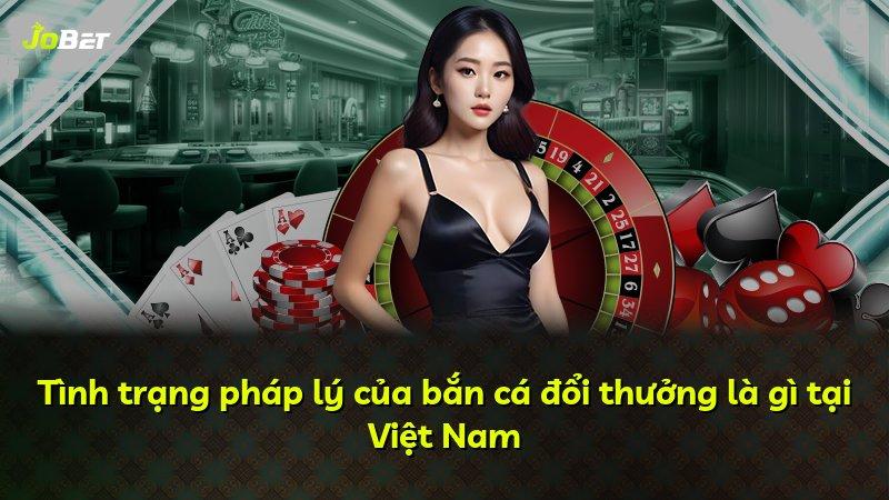 Tình trạng pháp lý của bắn cá đổi thưởng là gì tại Việt Nam