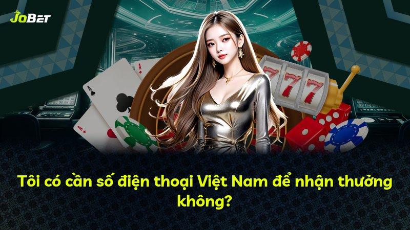 Tôi có cần số điện thoại Việt Nam để nhận thưởng không?