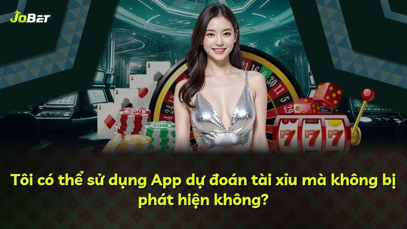 Tôi có thể sử dụng App dự đoán tài xỉu mà không bị phát hiện không?