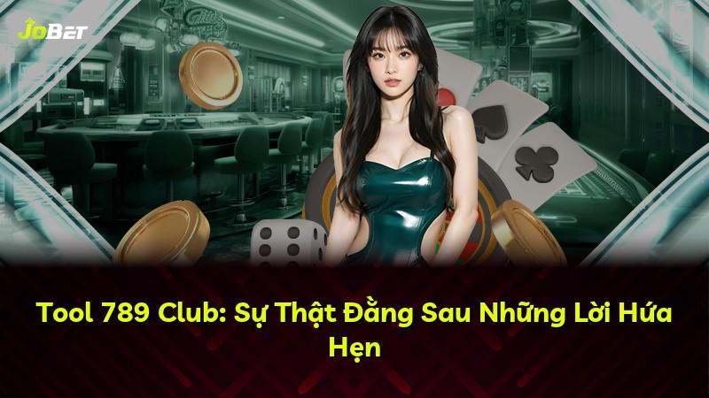 Tool 789 Club: Sự Thật Đằng Sau Những Lời Hứa Hẹn
