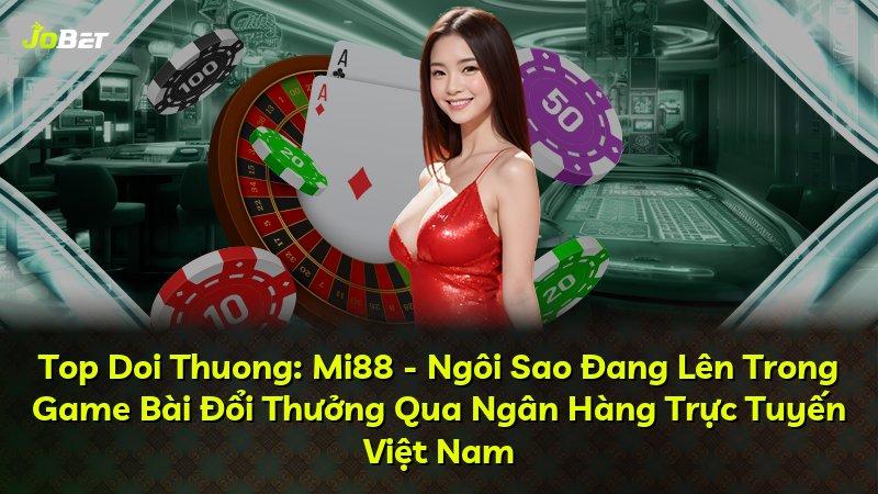 Top Doi Thuong: Mi88 - Ngôi Sao Đang Lên Trong Game Bài Đổi Thưởng Qua Ngân Hàng Trực Tuyến Việt Nam