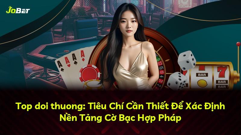 Top doi thuong: Tiêu Chí Cần Thiết Để Xác Định Nền Tảng Cờ Bạc Hợp Pháp