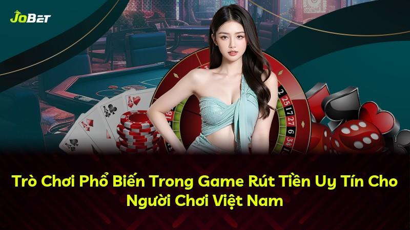 Trò Chơi Phổ Biến Trong Game Rút Tiền Uy Tín Cho Người Chơi Việt Nam
