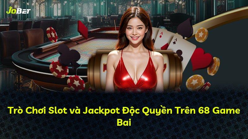 Trò Chơi Slot và Jackpot Độc Quyền Trên 68 Game Bai