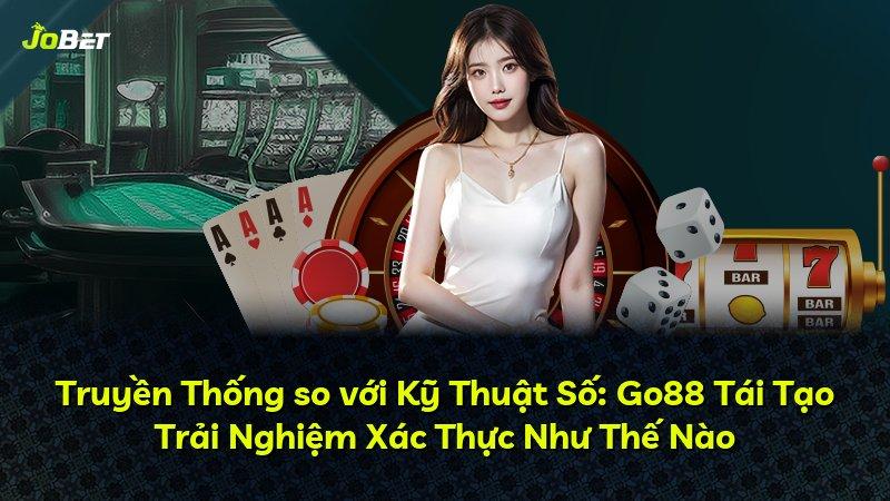 Truyền Thống so với Kỹ Thuật Số: Go88 Tái Tạo Trải Nghiệm Xác Thực Như Thế Nào