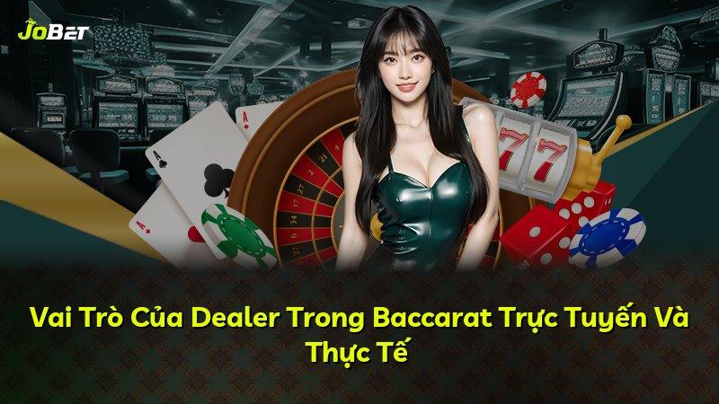 Vai Trò Của Dealer Trong Baccarat Trực Tuyến Và Thực Tế